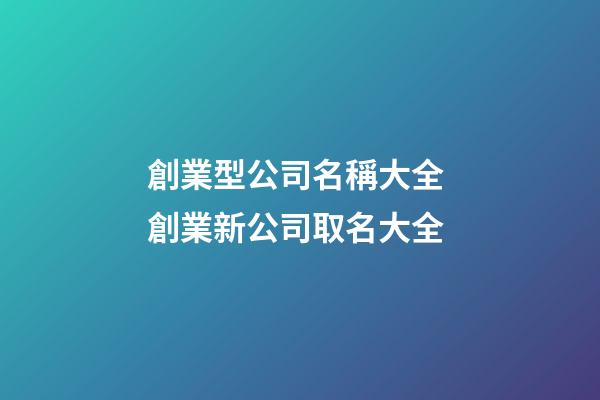 創業型公司名稱大全 創業新公司取名大全-第1張-公司起名-玄機派